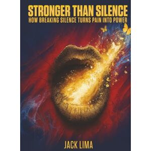 Lima, Jack Stronger Than Silence: How Breaking Silence Turns Pain into Power Lima, Jack Stronger Than Silence: How Breaking Silence Turns Pain into Power