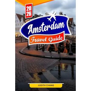 Chang, Judith AMSTERDAM TRAVEL GUIDE 2026: Essential Tips, Iconic Canals, and Hidden Gems in Amsterdam Chang, Judith AMSTERDAM TRAVEL GUIDE 2026: Essential Tips, Iconic Canals, and Hidden Gems in Amsterdam