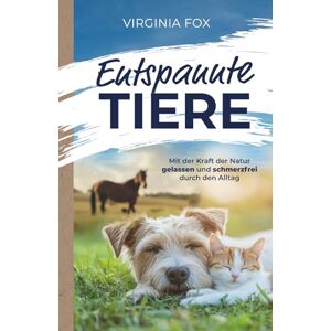Fox, Virginia Entspannte Tiere: Mit der Kraft der Natur gelassen und schmerzfrei durch den Alltag Fox, Virginia Entspannte Tiere: Mit der Kraft der Natur gelassen und schmerzfrei durch den Alltag