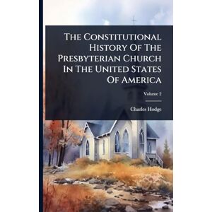 Hodge, Charles The Constitutional History Of The Presbyterian Church In The United States Of America Hodge, Charles The Constitutional History Of The Presbyterian Church In The United States Of America