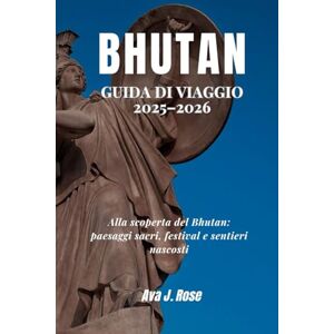 Rose, Ava J. BHUTAN GUIDA DI VIAGGIO 2025–2026: Alla scoperta del Bhutan: paesaggi sacri, festival e sentieri nascosti Rose, Ava J. BHUTAN GUIDA DI VIAGGIO 2025–2026: Alla scoperta del Bhutan: paesaggi sacri, festival e sentieri nascosti