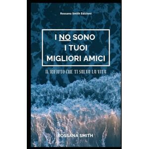 SMITH, ROSSANA I NO SONO I TUOI MIGLIORI AMICI: Il rifiuto che ti salva la vita SMITH, ROSSANA I NO SONO I TUOI MIGLIORI AMICI: Il rifiuto che ti salva la vita