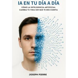 Pierre, Joseph IA en tu día a día: Cómo la inteligencia artificial está transformando tu mundo Pierre, Joseph IA en tu día a día: Cómo la inteligencia artificial está transformando tu mundo