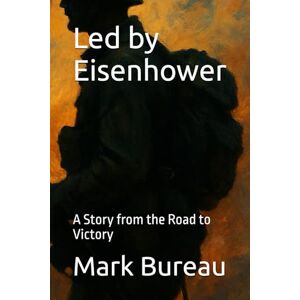 Bureau, Mark Led by Eisenhower: A Story from the Road to Victory Bureau, Mark Led by Eisenhower: A Story from the Road to Victory