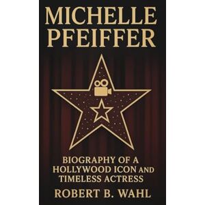 B. WAHL, ROBERT MICHELLE PFEIFFER: Biography Of A Hollywood Icon And Timeless Actress B. WAHL, ROBERT MICHELLE PFEIFFER: Biography Of A Hollywood Icon And Timeless Actress