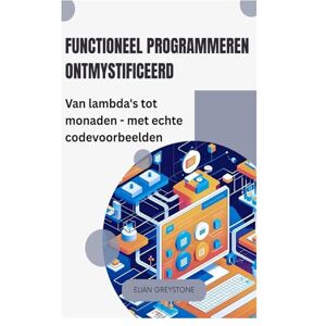 Greystone, Elian Functioneel programmeren ontmystificeerd: Van lambda's tot monaden met echte codevoorbeelden Greystone, Elian Functioneel programmeren ontmystificeerd: Van lambda's tot monaden met echte codevoorbeelden