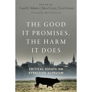 The Good It Promises, the Harm It Does: Critical Essays on Effective Altruism The Good It Promises, the Harm It Does: Critical Essays on Effective Altruism