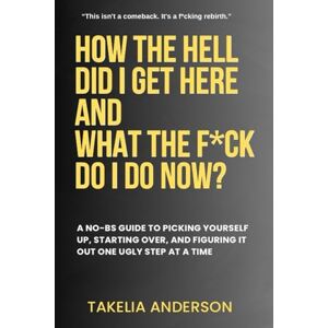 Anderson, Takelia How The Hell Did I Get Here, And What The F*ck Do I Do Now: Raw Truth, healing and Rebirth Anderson, Takelia How The Hell Did I Get Here, And What The F*ck Do I Do Now: Raw Truth, healing and Rebirth