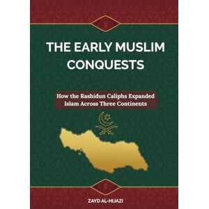 Al-Hijazi, Zayd The Early Muslim Conquests: How the Rashidun Caliphs Expanded Islam Across Three Continents (Early Islamic History Collection) Al-Hijazi, Zayd The Early Muslim Conquests: How the Rashidun Caliphs Expanded Islam Across Three Continents (Early Islamic History Collection)