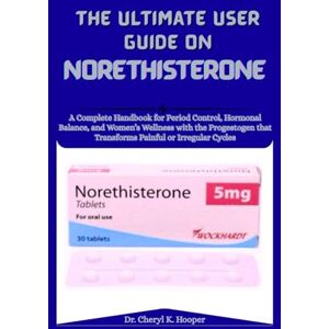 Hooper, Dr. Cheryl K. The Ultimate User Guide On Norethisterone: A Complete Handbook for Period Control, Hormonal Balance, and Women’s Wellness with the Progestogen That Transforms Painful or Irregular Cycles Hooper, Dr. Cheryl K. The Ultimate User Guide On Norethisterone: A Complete Handbook for Period Control, Hormonal Balance, and Women’s Wellness with the Progestogen That Transforms Painful or Irregular Cycles
