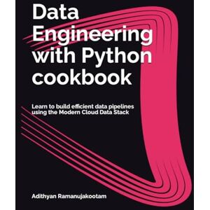 Ramanujakootam, Adithyan Data Engineering with Python cookbook: Learn to build efficient data pipelines using the Modern Cloud Data Stack (Data Engineering with Python cookbook series) Ramanujakootam, Adithyan Data Engineering with Python cookbook: Learn to build efficient data pipelines using the Modern Cloud Data Stack (Data Engineering with Python cookbook series)