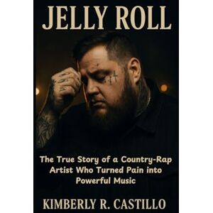 R. Castillo, Kimberly JELLY ROLL: The True Story of a Country-Rap Artist Who Turned Pain in to Powerful Music R. Castillo, Kimberly JELLY ROLL: The True Story of a Country-Rap Artist Who Turned Pain in to Powerful Music