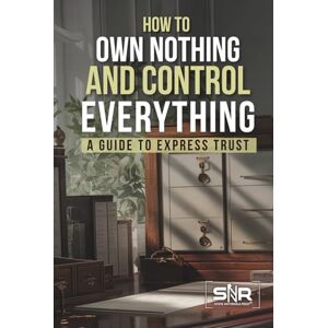 Plaster, Kenneth How to Own Nothing and Control Everything: A Guide to Express Trusts Plaster, Kenneth How to Own Nothing and Control Everything: A Guide to Express Trusts