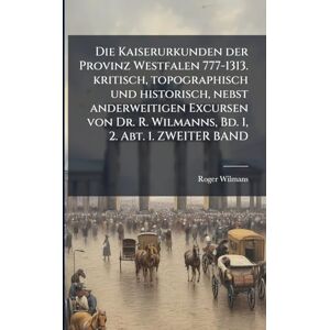 Wilmans, Roger Die Kaiserurkunden der Provinz Westfalen 777-1313. kritisch, topographisch und historisch, nebst anderweitigen Excursen von Dr. R. Wilmanns, Bd. 1, 2. Abt. 1. ZWEITER BAND Wilmans, Roger Die Kaiserurkunden der Provinz Westfalen 777-1313. kritisch, topographisch und historisch, nebst anderweitigen Excursen von Dr. R. Wilmanns, Bd. 1, 2. Abt. 1. ZWEITER BAND