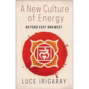 Irigaray, Luce A New Culture of Energy: Beyond East and West Irigaray, Luce A New Culture of Energy: Beyond East and West