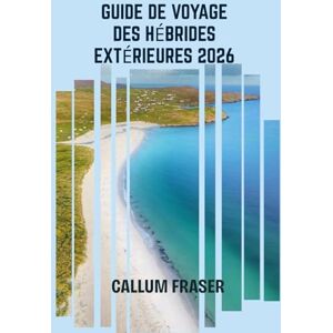 Fraser, Callum Guide de voyage des Hébrides extérieures 2026: Explorez la magie, les mythes et les paysages des îles occidentales de l'Écosse Fraser, Callum Guide de voyage des Hébrides extérieures 2026: Explorez la magie, les mythes et les paysages des îles occidentales de l'Écosse
