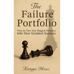 Moses, Katyya The Failure Portfolio: How to Turn Your Biggest Mistakes Into Your Greatest Success Moses, Katyya The Failure Portfolio: How to Turn Your Biggest Mistakes Into Your Greatest Success