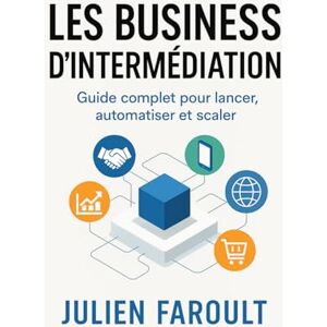 Faroult, Julien Les business d’intermédiation: Guide complet pour lancer, automatiser et scaler Faroult, Julien Les business d’intermédiation: Guide complet pour lancer, automatiser et scaler