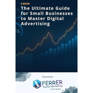 Ferrer, Robert The Ultimate Guide for Small Businesses to Master Digital Advertising: How to Scale with Google Ads, Meta Ads & Landing Pages Ferrer, Robert The Ultimate Guide for Small Businesses to Master Digital Advertising: How to Scale with Google Ads, Meta Ads & Landing Pages
