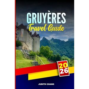 CHANG, JUDITH GRUYÈRES TRAVEL GUIDE 2026: Explore Chocolate Factories, Mountain Railways, and Traditional Crafts in Western Switzerland CHANG, JUDITH GRUYÈRES TRAVEL GUIDE 2026: Explore Chocolate Factories, Mountain Railways, and Traditional Crafts in Western Switzerland