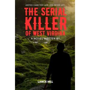 Hill, Lance THE SERIAL KILLER OF WEST VIRGINIA Hill, Lance THE SERIAL KILLER OF WEST VIRGINIA