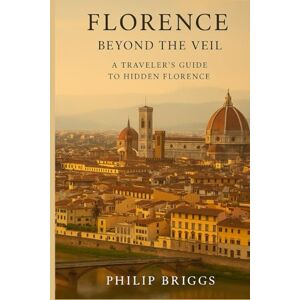 Briggs, Philip Florence: Beyond the Veil: A Traveler’s Guide to Hidden Florence Briggs, Philip Florence: Beyond the Veil: A Traveler’s Guide to Hidden Florence