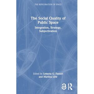 The Social Quality of Public Space: Integration, Strategy, Subjectivation (The Refiguration of Space) The Social Quality of Public Space: Integration, Strategy, Subjectivation (The Refiguration of Space)