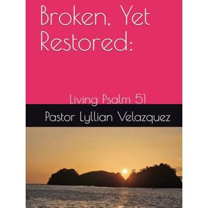Velazquez, Pastor Lyllian Broken, Yet Restored:: Living Psalm 51 Velazquez, Pastor Lyllian Broken, Yet Restored:: Living Psalm 51