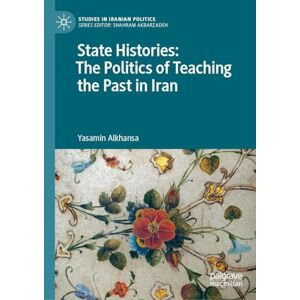 Alkhansa, Yasamin State Histories: The Politics of Teaching the Past in Iran (Studies in Iranian Politics) Alkhansa, Yasamin State Histories: The Politics of Teaching the Past in Iran (Studies in Iranian Politics)