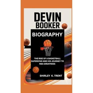 K. TRENT, SHIRLEY DEVIN BOOKER: THE RISE OF A BASKETBALL SUPERSTAR AND HIS JOURNEY TO NBA GREATNESS K. TRENT, SHIRLEY DEVIN BOOKER: THE RISE OF A BASKETBALL SUPERSTAR AND HIS JOURNEY TO NBA GREATNESS