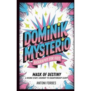 Forbes, Antoni DOMINIK MYSTERIO: Mask of Destiny, A Rising Star's Journey to Championship Glory Forbes, Antoni DOMINIK MYSTERIO: Mask of Destiny, A Rising Star's Journey to Championship Glory