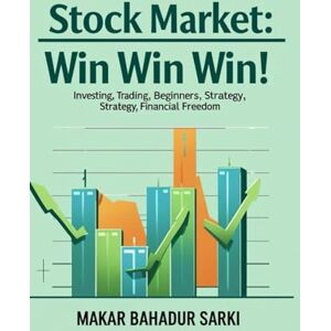 Sarki, Makar Bahadur Stock Market: Win Win Win!: Guide for investing, trading, beginners, strategy and financial freedom Sarki, Makar Bahadur Stock Market: Win Win Win!: Guide for investing, trading, beginners, strategy and financial freedom
