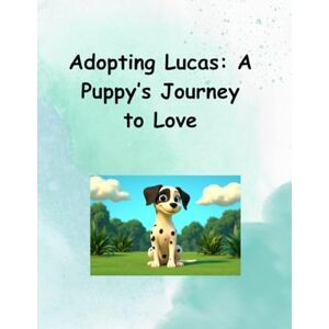 GUTIERREZ, don MIGUEL ANGEL “Adopting Lucas: A Puppy’s Journey to Love” GUTIERREZ, don MIGUEL ANGEL “Adopting Lucas: A Puppy’s Journey to Love”