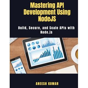 Kumar, Mr Aneesh Mastering API Development Using NodeJS: Build, Secure, and Scale APIs with Node.js Kumar, Mr Aneesh Mastering API Development Using NodeJS: Build, Secure, and Scale APIs with Node.js