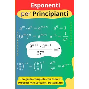 Koutoube, Alfred Esponenti per Principianti: Una guida completa con Esercizi Progressivi e Soluzioni Dettagliate Koutoube, Alfred Esponenti per Principianti: Una guida completa con Esercizi Progressivi e Soluzioni Dettagliate