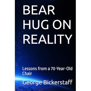 Bickerstaff III, Mr. George William BEAR HUG ON REALITY: Lessons from a 70-Year-Old Chair (My Lessons) Bickerstaff III, Mr. George William BEAR HUG ON REALITY: Lessons from a 70-Year-Old Chair (My Lessons)