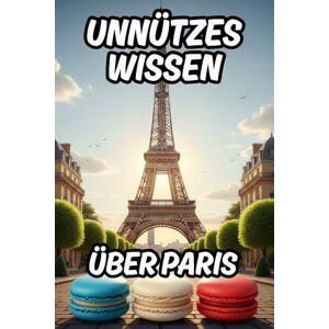 Langenfeld, Lena Alexandra Unnützes Wissen über Paris: Über 200 lustige Fakten und Kuriositäten für Klugscheißer und für Urlauber mit Reiseführer-Elementen Langenfeld, Lena Alexandra Unnützes Wissen über Paris: Über 200 lustige Fakten und Kuriositäten für Klugscheißer und für Urlauber mit Reiseführer-Elementen