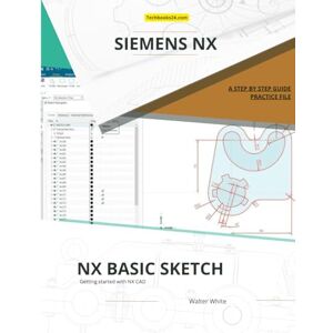 White, Walter NX Basic Sketch: Mastering Parametric Design with NX Sketcher: A Comprehensive Guide for Engineering and CAD Professionals in Siemens NX (NX Design Books) White, Walter NX Basic Sketch: Mastering Parametric Design with NX Sketcher: A Comprehensive Guide for Engineering and CAD Professionals in Siemens NX (NX Design Books)