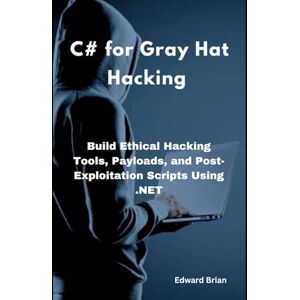 Brian, Edward C# for Gray Hat Hacking: Build Ethical Hacking Tools, Payloads, and Post-Exploitation Scripts Using .NET Brian, Edward C# for Gray Hat Hacking: Build Ethical Hacking Tools, Payloads, and Post-Exploitation Scripts Using .NET