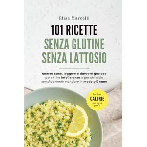 Marcelli, Elisa Ricette Senza Glutine e Senza Lattosio: 101 Ricette Sane e Gustose Per Chi ha Intolleranze o Per Chi Vuole Semplicemente Mangiare in Modo Più Sano Marcelli, Elisa Ricette Senza Glutine e Senza Lattosio: 101 Ricette Sane e Gustose Per Chi ha Intolleranze o Per Chi Vuole Semplicemente Mangiare in Modo Più Sano
