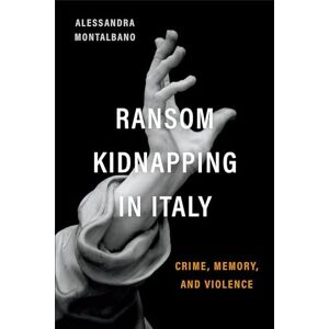 Alessandra Montalbano Ransom Kidnapping in Italy: Crime, Memory, and Violence (Toronto Italian Studies) Alessandra Montalbano Ransom Kidnapping in Italy: Crime, Memory, and Violence (Toronto Italian Studies)
