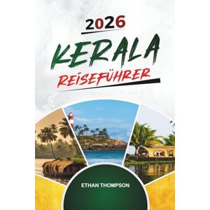THOMPSON, ETHAN KERALA REISEFÜHRER 2026: Backwaters, Hausboote, Munnar Hills, ayurvedische Retreats & südindische Kultur THOMPSON, ETHAN KERALA REISEFÜHRER 2026: Backwaters, Hausboote, Munnar Hills, ayurvedische Retreats & südindische Kultur