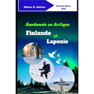 Wilson Randonnée en Arctique Finlande et Laponie 2026: Votre guide complet des sentiers des parcs nationaux, des aventures arctiques et du camping sauvage sous le soleil de minuit (Le Voyage Sélectionné) Wilson Randonnée en Arctique Finlande et Laponie 2026: Votre guide complet des sentiers des parcs nationaux, des aventures arctiques et du camping sauvage sous le soleil de minuit (Le Voyage Sélectionné)