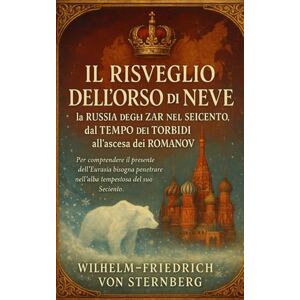 von Sternberg, Wilhelm‑Friedrich Il Risveglio dell’Orso di Neve: a Russia degli Zar nel Seicento, dal Tempo dei Torbidi all’ascesa dei Romanov von Sternberg, Wilhelm‑Friedrich Il Risveglio dell’Orso di Neve: a Russia degli Zar nel Seicento, dal Tempo dei Torbidi all’ascesa dei Romanov