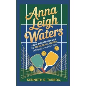 Tarbox, Kenneth R ANNA LEIGH WATERS: From Backyard Rallies to Pickleball Queen (A Biography Book for Kids) Tarbox, Kenneth R ANNA LEIGH WATERS: From Backyard Rallies to Pickleball Queen (A Biography Book for Kids)