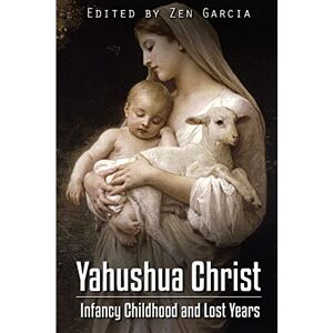 Garcia, Zen Yahushua Christ: Infancy Childhood And Lost Years Garcia, Zen Yahushua Christ: Infancy Childhood And Lost Years