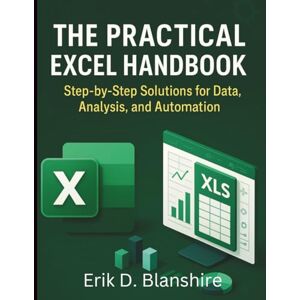 Blanshire, Erik D. The Practical Excel Handbook: Step-by-Step Solutions for Data, Analysis, and Automation (Digital Learning and Tutorials Made Easy for Beginners) Blanshire, Erik D. The Practical Excel Handbook: Step-by-Step Solutions for Data, Analysis, and Automation (Digital Learning and Tutorials Made Easy for Beginners)
