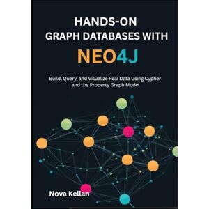 Kellan, Nova Hands-On Graph Databases with Neo4j: Build, Query, and Visualize Real Data Using Cypher and the Property Graph Model Kellan, Nova Hands-On Graph Databases with Neo4j: Build, Query, and Visualize Real Data Using Cypher and the Property Graph Model