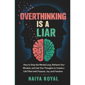Royal, Naiya OVERTHINKING IS A LIAR!: How to Stop the Mental Loop, Reframe Your Mindset, and Use Your Thoughts to Create a Life Filled with Purpose, Joy, and Freedom Royal, Naiya OVERTHINKING IS A LIAR!: How to Stop the Mental Loop, Reframe Your Mindset, and Use Your Thoughts to Create a Life Filled with Purpose, Joy, and Freedom