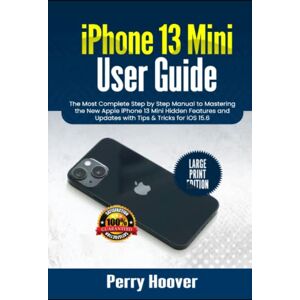 Hoover iPhone 13 Mini User Guide: The Most Complete Step by Step Manual to Mastering the New Apple iPhone 13 Mini Hidden Features and Updates with Tips & Tricks for iOS 15.6 (Large Print Edition) Hoover iPhone 13 Mini User Guide: The Most Complete Step by Step Manual to Mastering the New Apple iPhone 13 Mini Hidden Features and Updates with Tips & Tricks for iOS 15.6 (Large Print Edition)